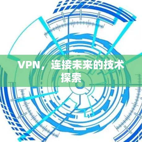 VPN,连接未来的技术探索