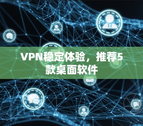 VPN稳定体验，推荐5款桌面软件
