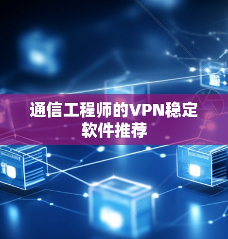 通信工程师的VPN稳定软件推荐
