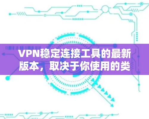 VPN稳定连接工具的最新版本，取决于你使用的类型和需求。以下是一些知名VPN软件的最新版本推荐，涵盖了多种VPN类型和安全功能