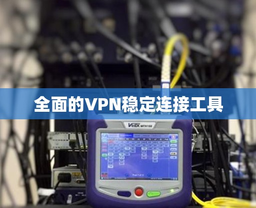 全面的VPN稳定连接工具