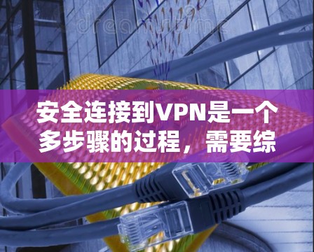 安全连接到VPN是一个多步骤的过程，需要综合考虑访问控制、数据加密、防火墙设置、端口设置和数据存储等多个方面。以下是一步步的指南