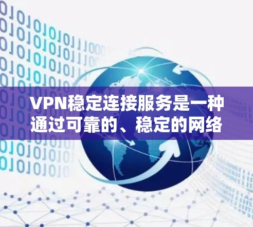 VPN稳定连接服务是一种通过可靠的、稳定的网络实现内部或外部数据加密通信的方式,通常用于加密数据传输、隐私保护和安全性。以下是对该服务的详细总结