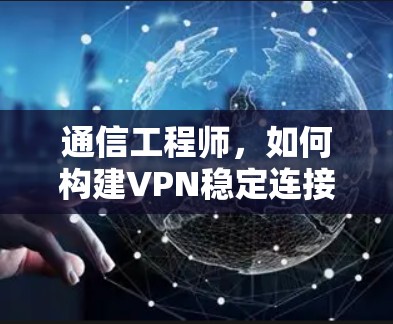 通信工程师，如何构建VPN稳定连接版最新版本