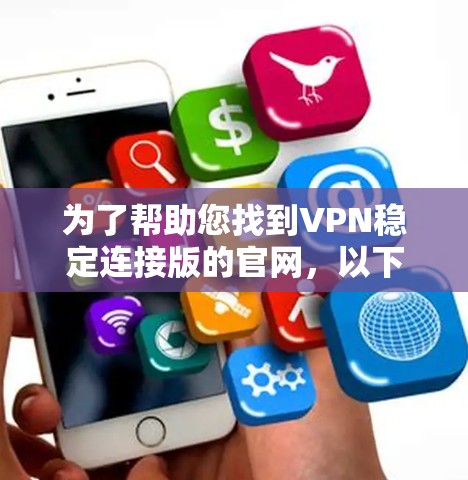 为了帮助您找到VPN稳定连接版的官网，以下是一些步骤和建议
