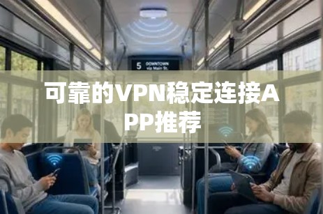 可靠的VPN稳定连接APP推荐