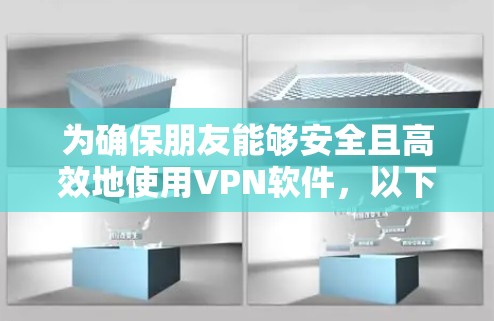 为确保朋友能够安全且高效地使用VPN软件,以下是一些推荐,结合他们的使用习惯和网络情况,帮助他们选择最适合的软件
