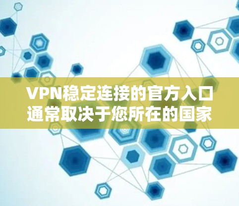 VPN稳定连接的官方入口通常取决于您所在的国家或地区的VPN服务提供商。以下是一些常见的VPN服务及其官方入口链接
