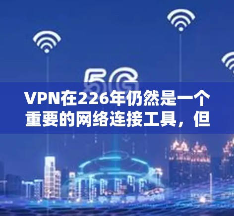 VPN在226年仍然是一个重要的网络连接工具,但随着技术的发展,尤其是加密技术的增强和网络环境的变化,选择一个可靠且稳定的VPN服务变得尤为重要。以下是关于VPN稳定连接的一些关键建议