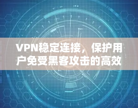 VPN稳定连接，保护用户免受黑客攻击的高效解决方案