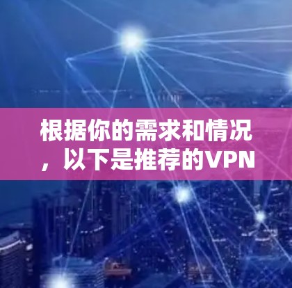根据你的需求和情况，以下是推荐的<strong>VPN客户端</strong>选择