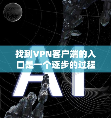 找到<strong>VPN客户端</strong>的入口是一个逐步的过程,以下是一些步骤指南
