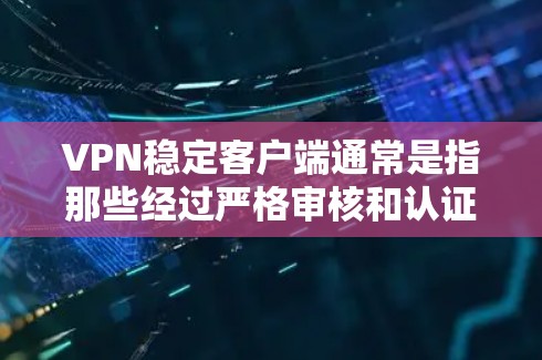 VPN稳定客户端通常是指那些经过严格审核和认证的安全VPN服务，确保用户在使用过程中不受攻击和感染的风险。以下是一些常见的VPN稳定客户端的推荐链接和建议