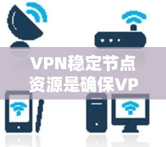 VPN稳定节点资源是确保VPN服务安全和稳定的关键因素。以下是一些主要的VPN稳定节点资源