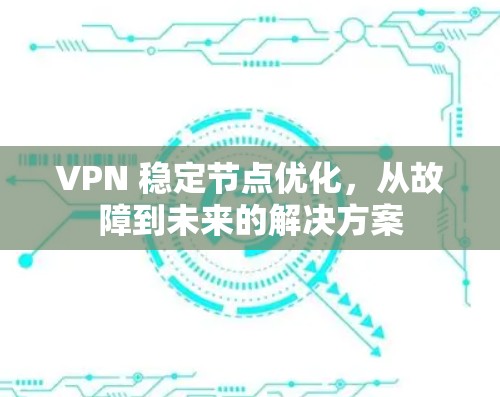 VPN 稳定节点优化，从故障到未来的解决方案