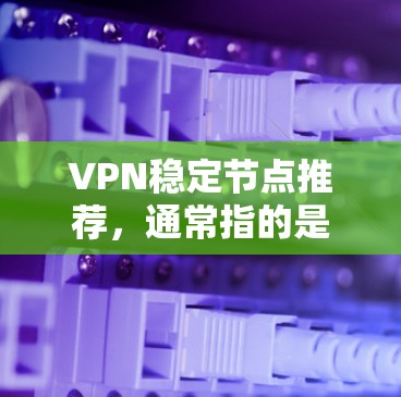 VPN稳定节点推荐,通常指的是那些资源稳定、运行良好的服务器环境。以下是一些常见的VPN稳定节点推荐,包括主流的和专门针对游戏的