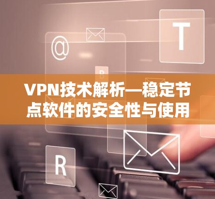 VPN技术解析—稳定节点软件的安全性与使用指南