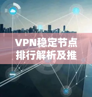 VPN稳定节点排行解析及推荐方案