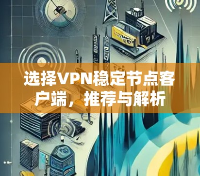 选择VPN稳定节点客户端，推荐与解析
