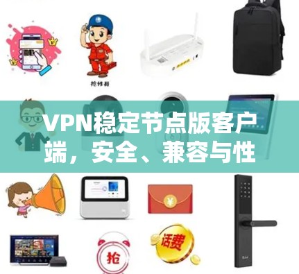 VPN稳定节点版客户端，安全、兼容与性能提升