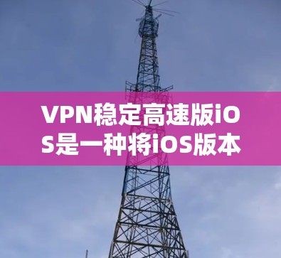 VPN稳定高速版iOS是一种将iOS版本的VPN稳定功能升级到高速版本的软件。它在性能、安全性、兼容性和用户界面等方面可能带来显著的优势和挑战。以下是对该软件的详细分析