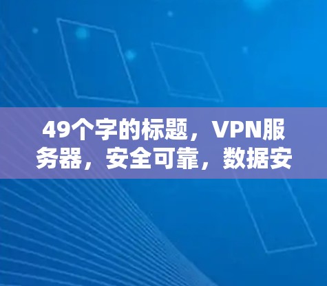 49个字的标题，VPN服务器，安全可靠，数据安全，性能强劲，价值不菲