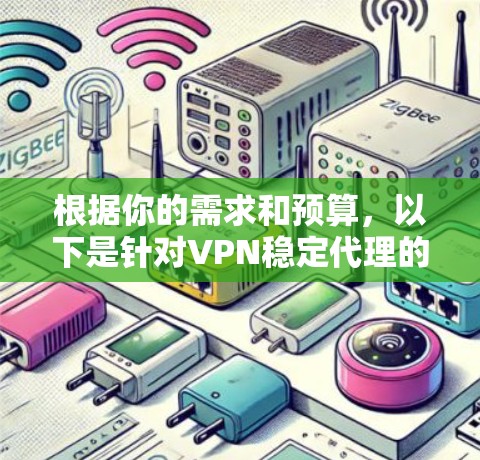 根据你的需求和预算,以下是针对VPN稳定代理的推荐