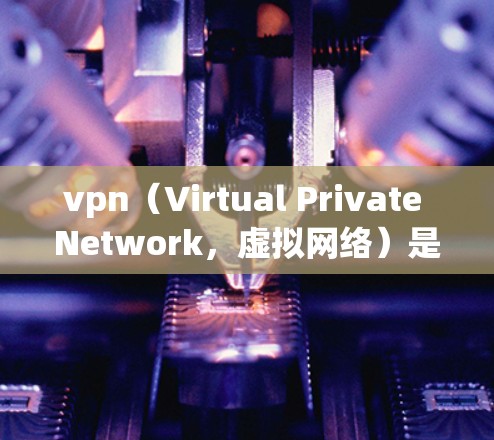 vpn（Virtual Private Network，虚拟网络）是用于加密传输数据的网络，通常通过浏览器或VPN服务器实现。以下是关于vpn稳定不限速的一些关键点和建议