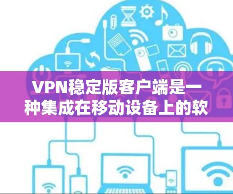VPN稳定版客户端是一种集成在移动设备上的软件,允许用户在任何网络环境下访问外部网络服务。以下是使用VPN稳定版客户端的步骤指南