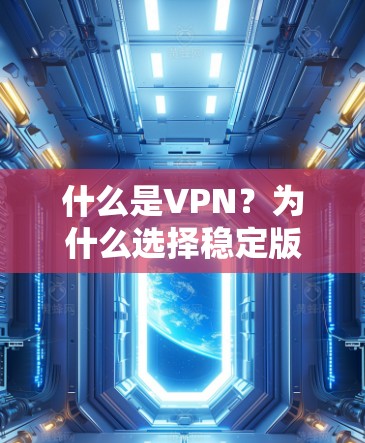 什么是VPN？为什么选择稳定版<strong>VPN客户端</strong>？如何成功安装稳定版<strong>VPN客户端</strong>？