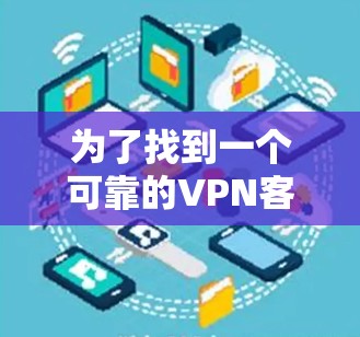 为了找到一个可靠的<strong>VPN客户端</strong>，您可以按照以下步骤进行