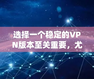 选择一个稳定的VPN版本至关重要，尤其是在Mac系统上。以下是一些关键点和建议，帮助您确保VPN在Mac上的稳定性和兼容性