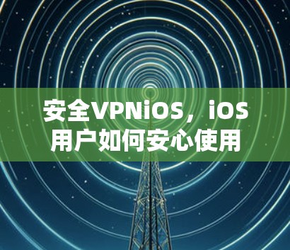 安全VPNiOS,iOS用户如何安心使用