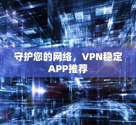 守护您的网络,VPN稳定APP推荐