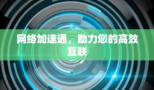 网络加速通,助力您的高效互联
