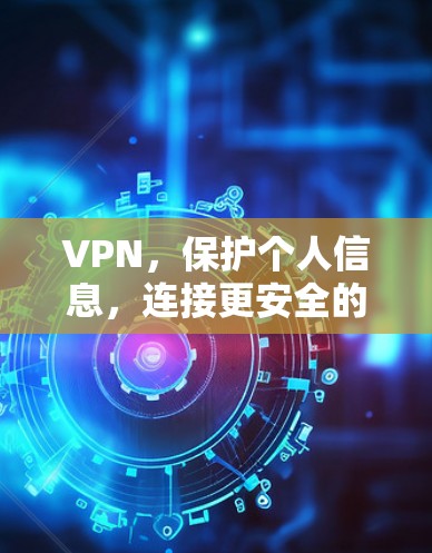 VPN，保护个人信息，连接更安全的互联网