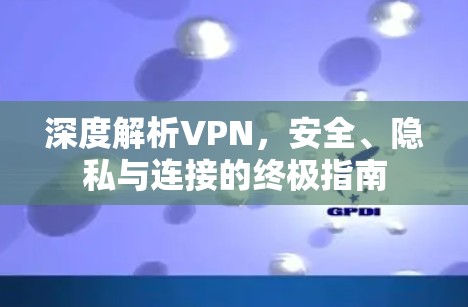 深度解析VPN，安全、隐私与连接的终极指南