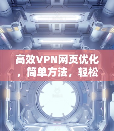 高效VPN网页优化，简单方法，轻松提升网络体验