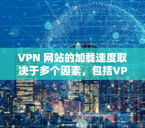 VPN 网站的加载速度取决于多个因素,包括VPN服务器的配置、防火墙设置以及客户端的设置。以下是一些优化 VPN 网站加载速度的关键步骤