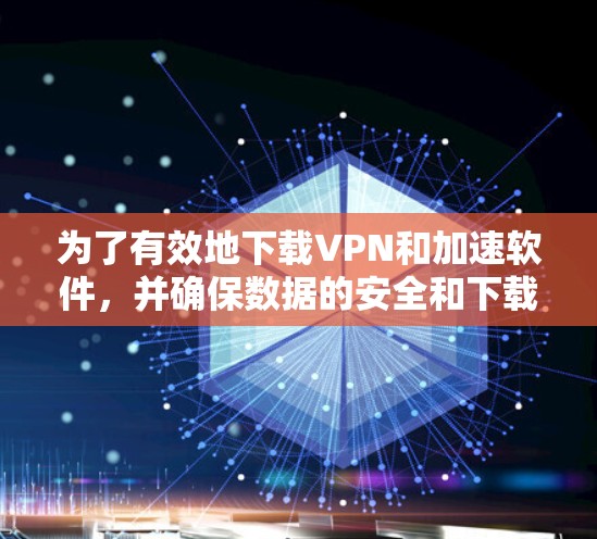 为了有效地下载VPN和加速软件,并确保数据的安全和下载的及时性,以下是一步步的建议