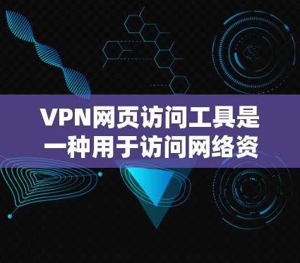 VPN网页访问工具是一种用于访问网络资源的软件工具，通常通过VPN服务器来实现。以下是一些使用VPN网页访问工具的步骤指南