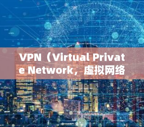 VPN（Virtual Private Network，虚拟网络）是允许用户访问外部网络服务（如互联网）的网络技术。以下是关于VPN网页访问方案的建议