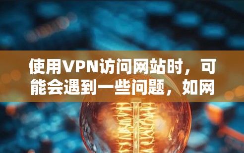 使用VPN访问网站时，可能会遇到一些问题，如网络连接不稳定、IP地址隐藏、访问权限不足等。以下是一些常见的问题及解决方法