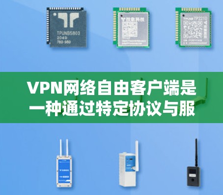 VPN网络自由客户端是一种通过特定协议与服务器建立连接的网络服务应用,允许用户在没有互联网的情况下访问网络资源,如VPN服务。以下是该客户端的详细信息