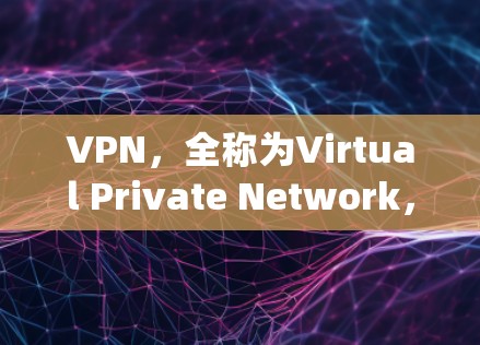 VPN，全称为Virtual Private Network，是一种通过网络来隐藏内部通信的系统，旨在保护用户的隐私和网络安全。以下是关于VPN的详细总结