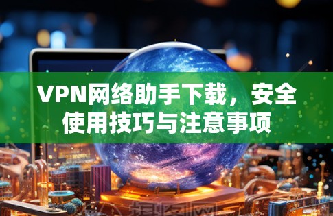 VPN网络助手下载，安全使用技巧与注意事项