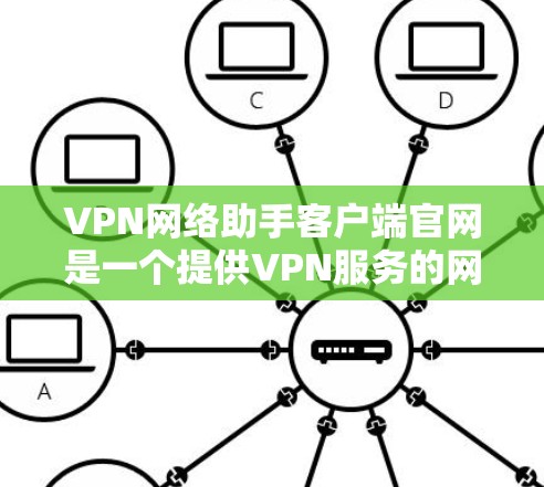 VPN网络助手客户端官网是一个提供VPN服务的网络应用，用户可以根据自己的需求选择合适的<strong>VPN客户端</strong>。以下是关于这些客户端官网的一些关键信息