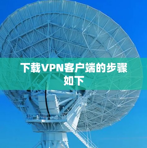 下载<strong>VPN客户端</strong>的步骤如下