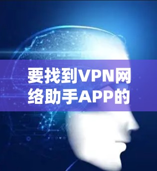 要找到VPN网络助手APP的入口，可以按照以下步骤进行