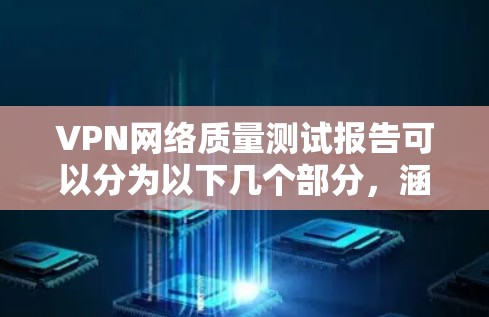 VPN网络质量测试报告可以分为以下几个部分，涵盖性能、安全、扩展性和隐私保护等方面